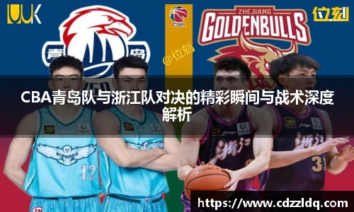 CBA青岛队与浙江队对决的精彩瞬间与战术深度解析