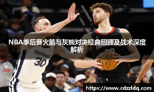 NBA季后赛火箭与灰熊对决经典回顾及战术深度解析