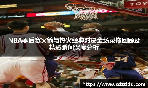 NBA季后赛火箭与热火经典对决全场录像回顾及精彩瞬间深度分析
