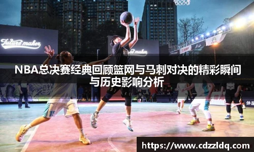 NBA总决赛经典回顾篮网与马刺对决的精彩瞬间与历史影响分析