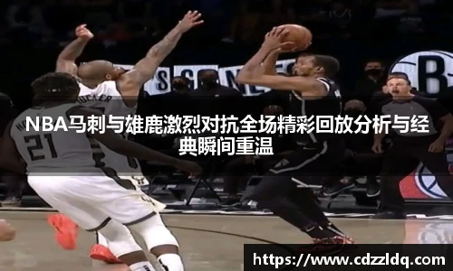 NBA马刺与雄鹿激烈对抗全场精彩回放分析与经典瞬间重温